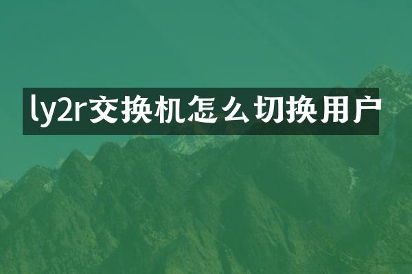 ly2r交换机怎么切换用户