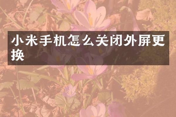 小米手机怎么关闭外屏更换