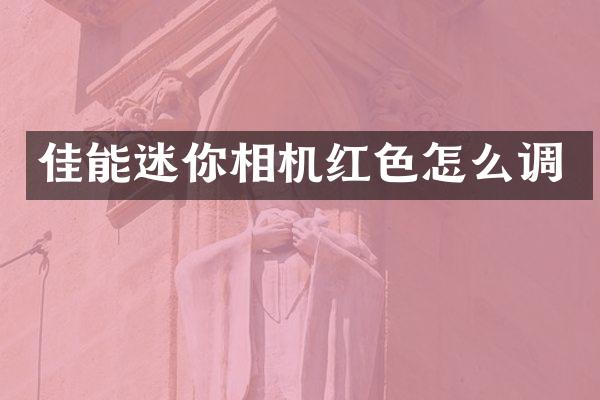 佳能迷你相机红色怎么调