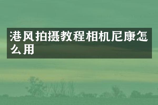 港风拍摄教程相机尼康怎么用