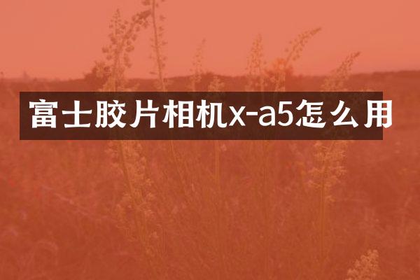 富士胶片相机x-a5怎么用