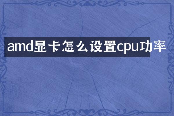 amd显卡怎么设置cpu功率
