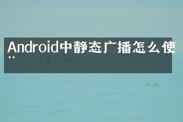 Android中静态广播怎么使用