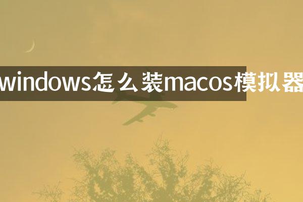 windows怎么装macos模拟器