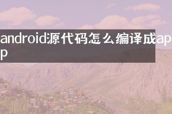 android源代码怎么编译成app