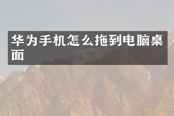 华为手机怎么拖到电脑桌面
