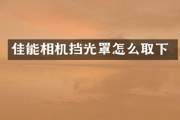 佳能相机挡光罩怎么取下