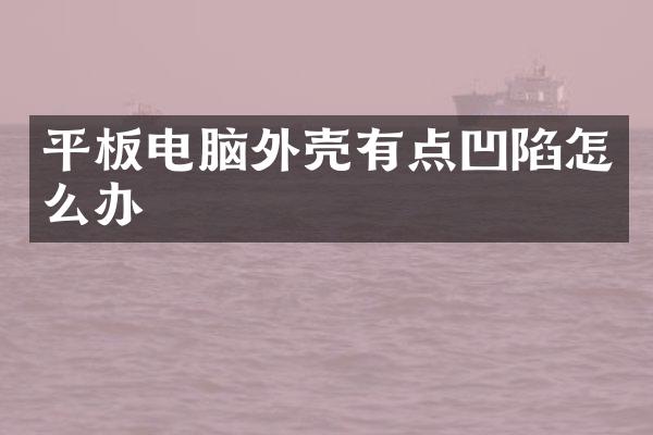 平板电脑外壳有点凹陷怎么办