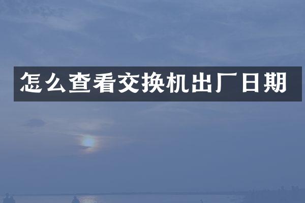 怎么查看交换机出厂日期