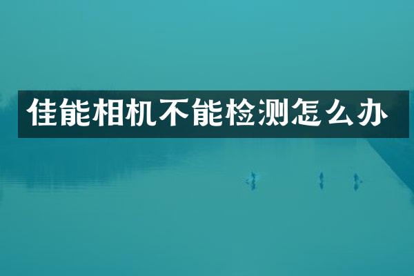 佳能相机不能检测怎么办