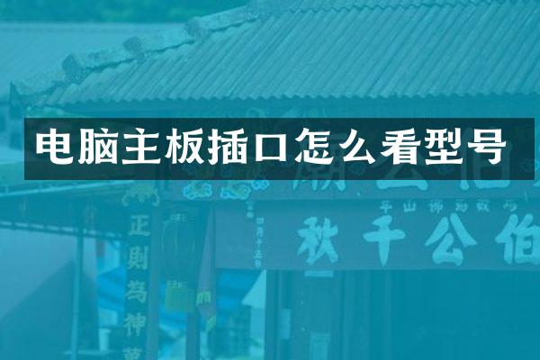 电脑主板插口怎么看型号