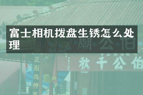 富士相机拨盘生锈怎么处理