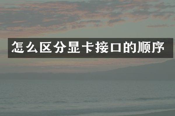 怎么区分显卡接口的顺序