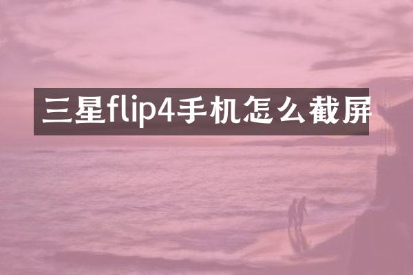 三星flip4手机怎么截屏