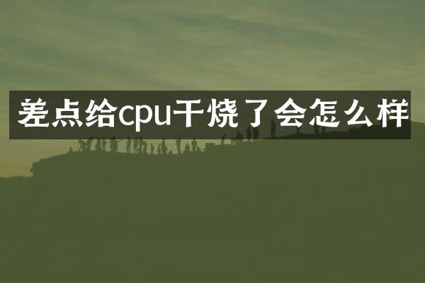 差点给cpu干烧了会怎么样