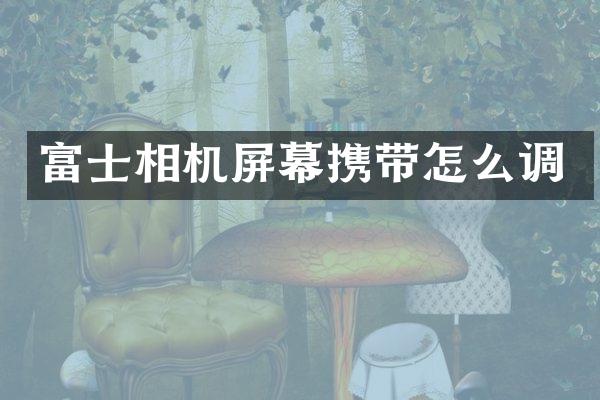 富士相机屏幕携带怎么调