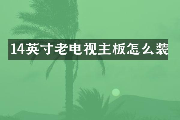 14英寸老电视主板怎么装