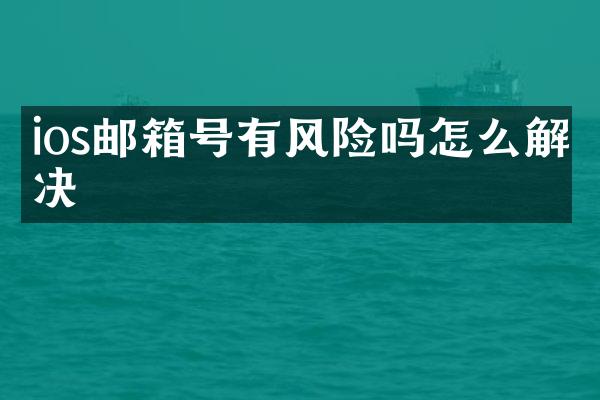 ios邮箱号有风险吗怎么解决