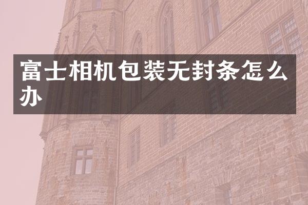 富士相机包装无封条怎么办