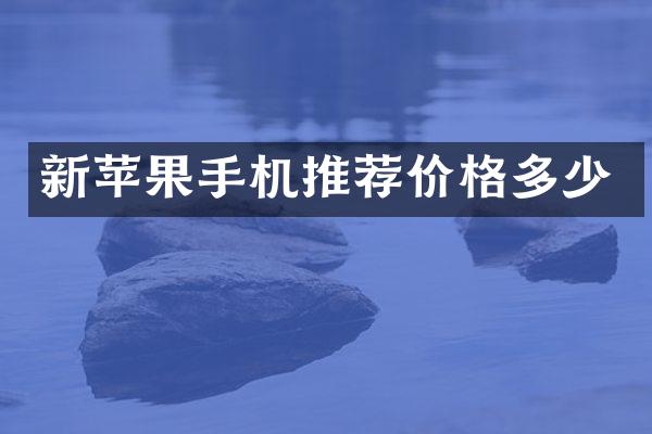 新苹果手机推荐价格多少