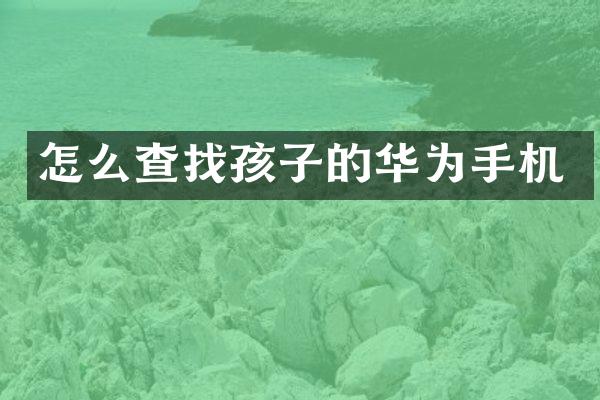 怎么查找孩子的华为手机