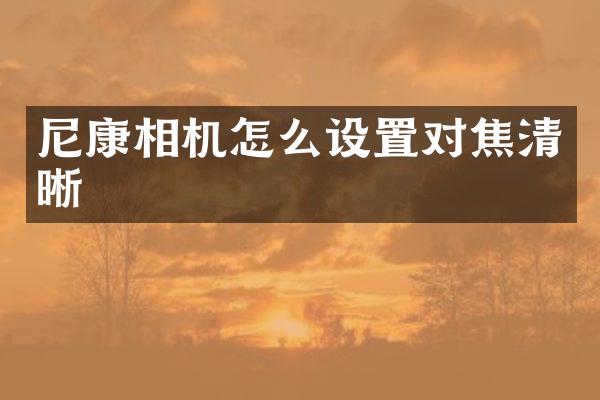 尼康相机怎么设置对焦清晰