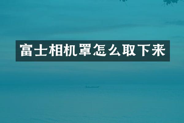 富士相机罩怎么取下来