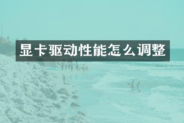 显卡驱动性能怎么调整