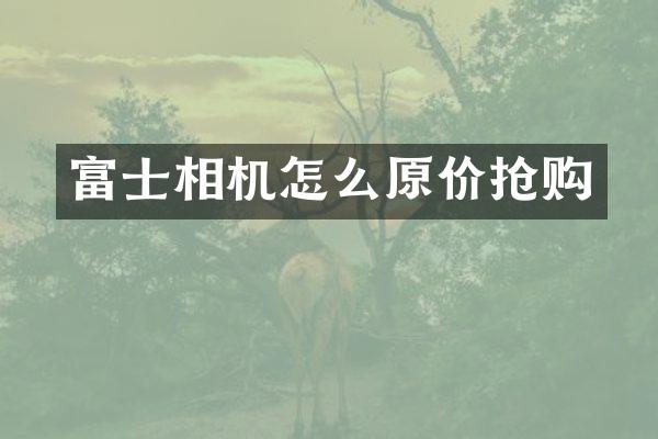 富士相机怎么原价抢购