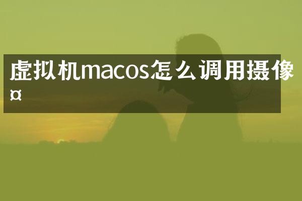 虚拟机macos怎么调用摄像头