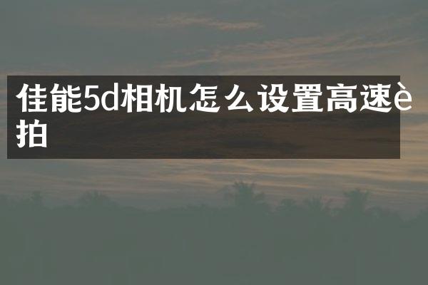 佳能5d相机怎么设置高速连拍