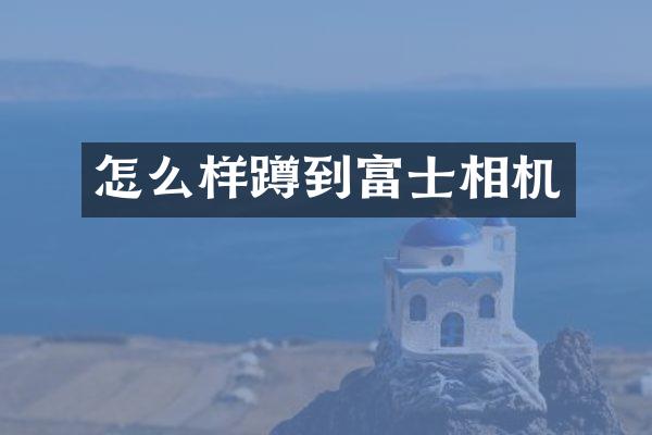 怎么样蹲到富士相机