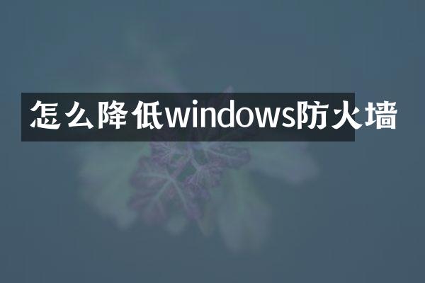 怎么降低windows防火墙