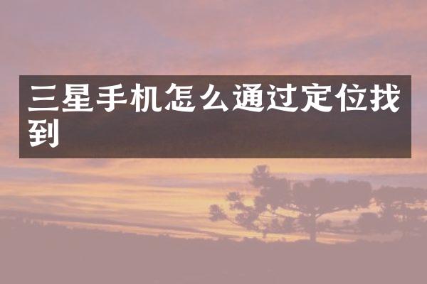 三星手机怎么通过定位找到