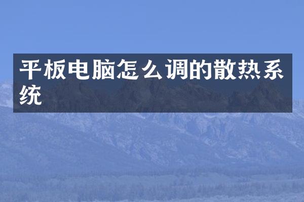 平板电脑怎么调的散热系统