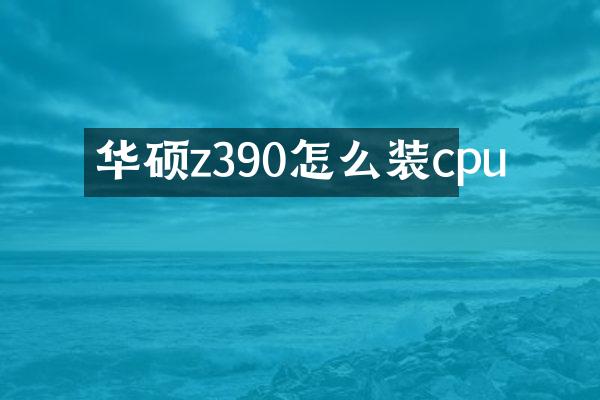 华硕z390怎么装cpu