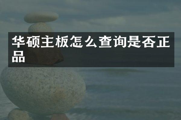 华硕主板怎么查询是否正品