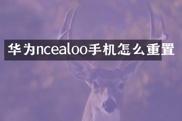 华为ncealoo手机怎么重置