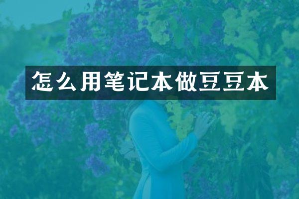 怎么用笔记本做豆豆本