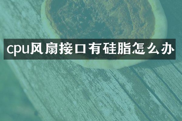 cpu风扇接口有硅脂怎么办