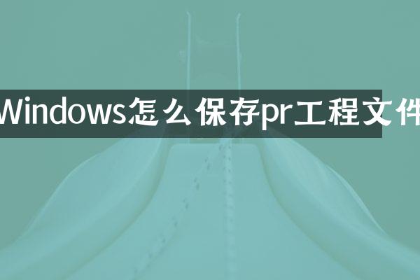 Windows怎么保存pr工程文件