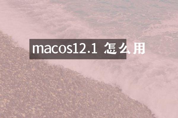 macos12.1 怎么用
