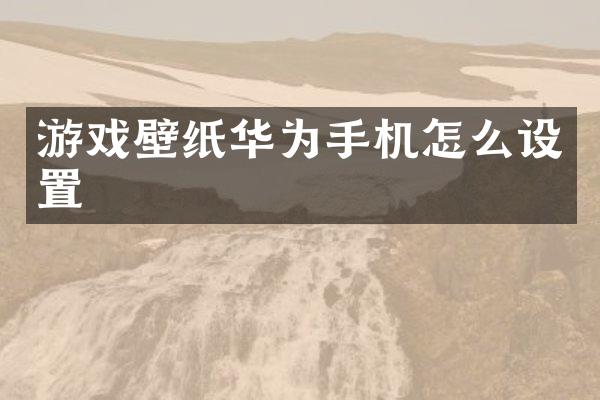 游戏壁纸华为手机怎么设置