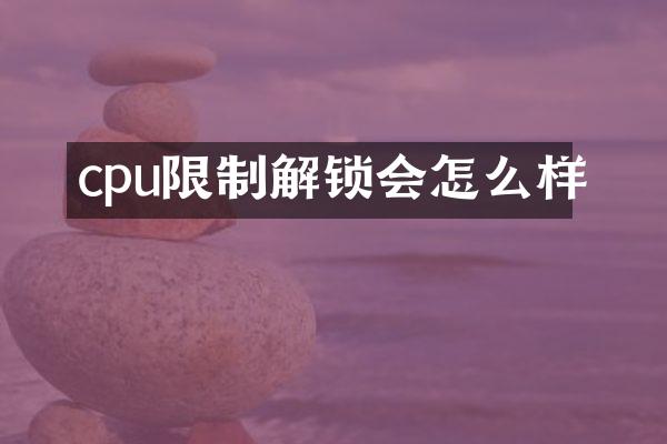 cpu限制解锁会怎么样