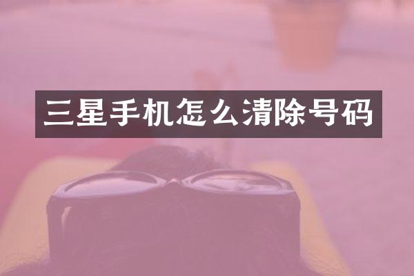 三星手机怎么清除号码