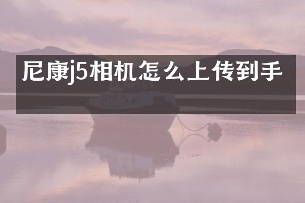 尼康j5相机怎么上传到手机