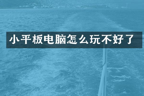 小平板电脑怎么玩不好了