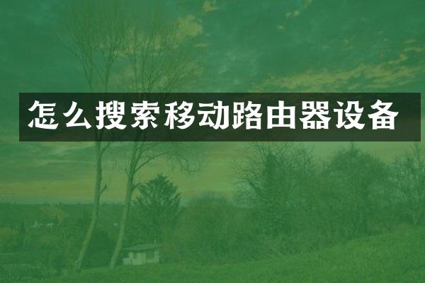 怎么搜索移动路由器设备