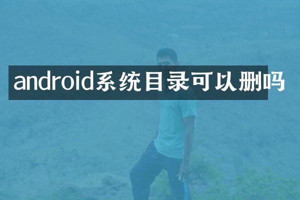 android系统目录可以删吗