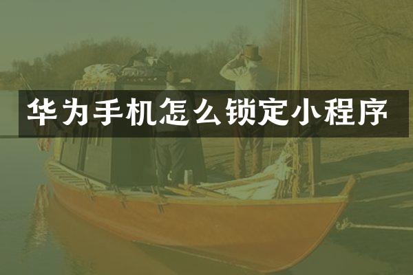 华为手机怎么锁定小程序